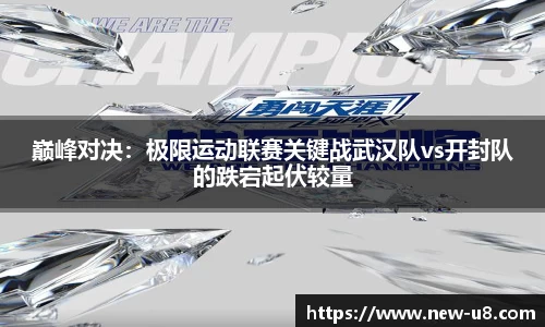 巅峰对决：极限运动联赛关键战武汉队vs开封队的跌宕起伏较量
