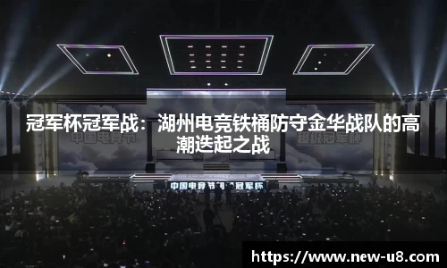 冠军杯冠军战：湖州电竞铁桶防守金华战队的高潮迭起之战